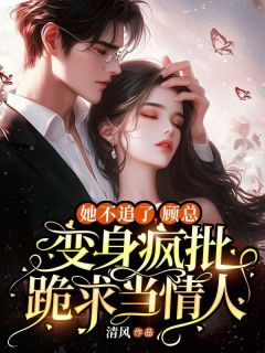 她不追了,顾总变身疯批跪求当情人凌浅顾息靳小说全部章节目录