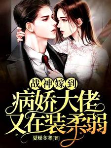 《战神嫁到：病娇大佬又在装柔弱》阮棠夏漠祁全文在线阅读