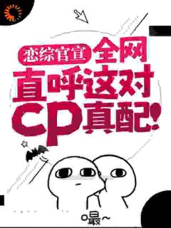 姜念谢无妄大结局在线阅读 恋综官宣,全网直呼这对cp真配!免费阅读