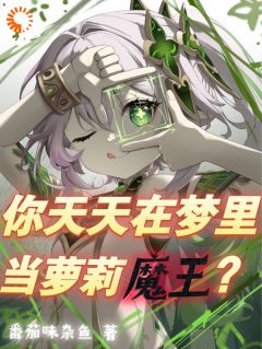 《你天天在梦里当萝莉魔王?》小说全文精彩章节免费试读(叶南柯亥伯)