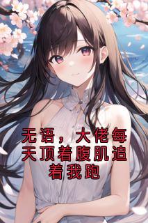 无语,大佬每天顶着腹肌追着我跑