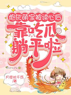 炮灰萌宝被读心后，靠吃瓜躺平啦小说全文精彩章节免费试读（华清清华常爵）