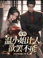 香软,温小姐让人欲罢不能完整全文阅读 温软霍不臣结局无删节