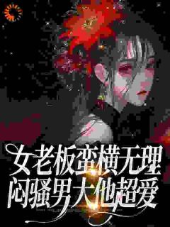 女老板蛮横无理,闷骚男大他超爱