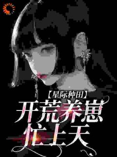 精品《星际种田：开荒养崽忙上天》小说在线阅读 苏阅苏毅小说全集无删减全文