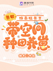 兽世:带空间种田养崽嫁最猛兽王