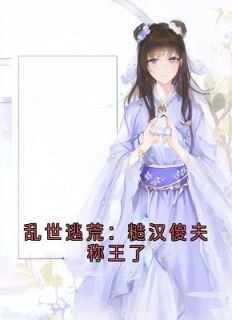 乱世逃荒:糙汉傻夫称王了