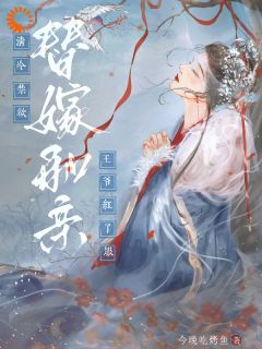 替嫁和亲,清冷禁欲王爷红了眼全文免费阅读 替嫁和亲,清冷禁欲王爷红了眼今晚吃烤鱼