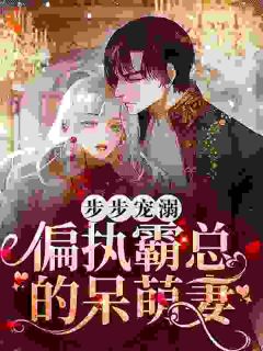 步步宠溺:偏执霸总的呆萌妻
