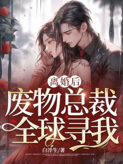 离婚后,废物总裁全球寻我