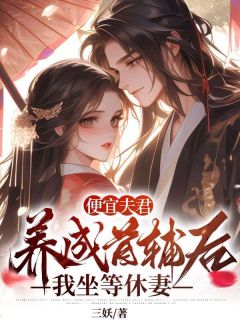 《便宜夫君养成首辅后,我坐等休妻》大结局精彩阅读 《便宜夫君养成首辅后,我坐等休妻》最新章节列表