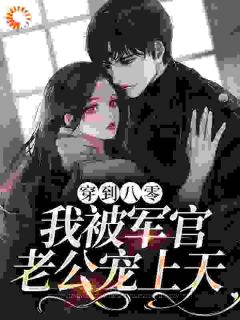 穿到八零,我被军官老公宠上天沈知意江城by一壶大花酒在线阅读