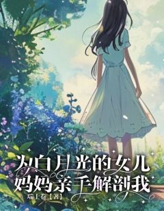 为白月光的女儿,妈妈亲手解剖我兰兰陈清韵陈柔柔_为白月光的女儿,妈妈亲手解剖我章节