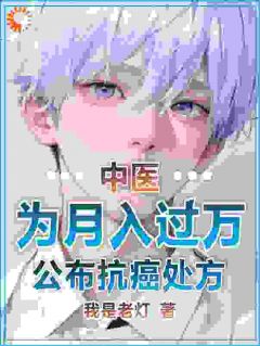 《中医:为月入过万,公布抗癌处方》小说精彩阅读 《中医:为月入过万,公布抗癌处方》最新章节列表