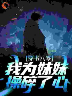 《穿书八零：我为妹妹操碎了心》小说在线试读 《穿书八零：我为妹妹操碎了心》最新章节目录