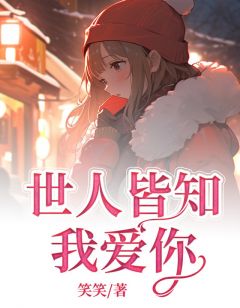 《世人皆知我爱你》完结版在线试读 《世人皆知我爱你》最新章节列表