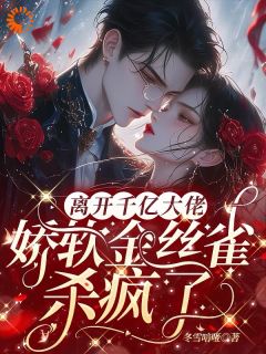 离开千亿大佬,娇软金丝雀杀疯了