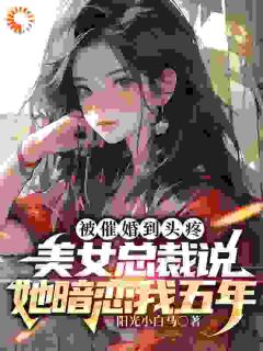 《被催婚到头疼,美女总裁说她暗恋我五年》全集免费在线阅读(江源唐曦颜)