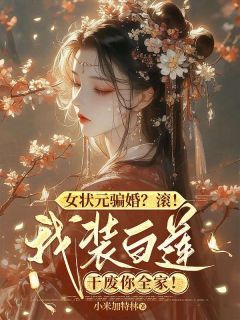 女状元骗婚?滚!我装白莲干废你全家!