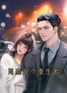 《肖杰是个重生者》完结版在线阅读 《肖杰是个重生者》最新章节列表