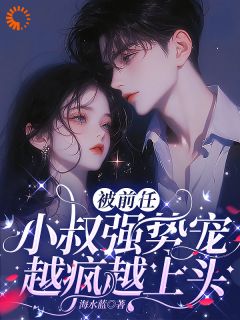 被前任小叔强势宠,越疯越上头