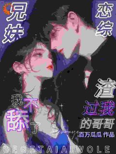 小说兄妹恋综！渣过我的哥哥我不舔了舒乔夏珩章节免费免费试读地址