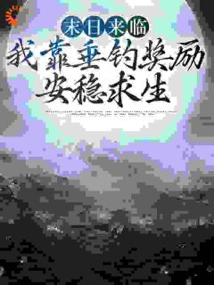 《末日来临,我靠垂钓奖励安稳求生》大结局精彩阅读 《末日来临,我靠垂钓奖励安稳求生》最新章节目录