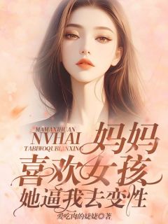 《妈妈喜欢女孩,她逼我去变性》周书周涵章节列表在线阅读