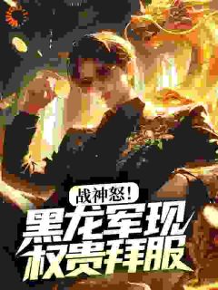 战神怒!黑龙军现,权贵拜服