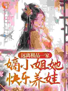 《远离极品一家,嫡小姐她快乐养娃》完结版精彩试读 《远离极品一家,嫡小姐她快乐养娃》最新章节目录