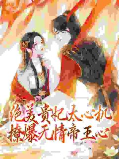 《绝美贵妃太心机，撩爆无情帝王心》完结版在线阅读 《绝美贵妃太心机，撩爆无情帝王心》最新章节列表
