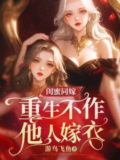 《闺蜜同嫁,重生不作他人嫁衣》大结局精彩试读 《闺蜜同嫁,重生不作他人嫁衣》最新章节列表