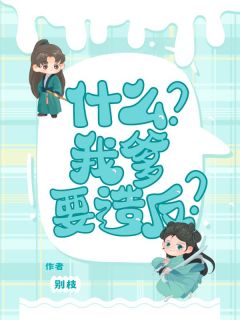 热文《什么?我爹要造反?》汀汀萧策小说全文无弹窗阅读