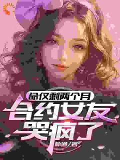 《命仅剩两个月，合约女友哭疯了》大结局在线试读 《命仅剩两个月，合约女友哭疯了》最新章节目录