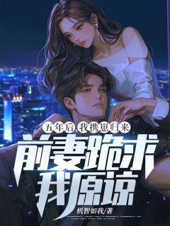 五年后,我携崽归来,前妻跪求我原谅