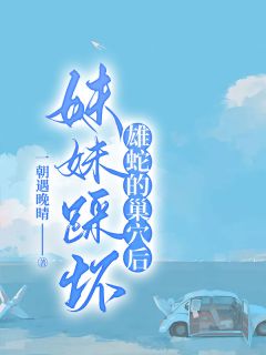 小说妹妹踩坏雄蛇的巢穴后蓉蓉李康章节免费免费试读地址