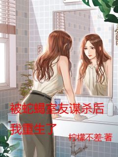 《被蛇蝎室友谋杀后,我重生了》小说完结版在线阅读 潘雯林思思小说全文