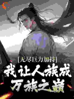 《无尽巨力加持，我让人族成万族之巅》秦洛姬玲月小说在线阅读