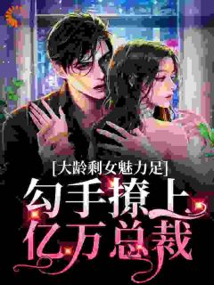 大龄剩女魅力足,勾手撩上亿万总裁