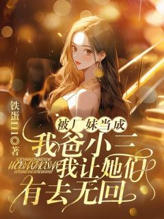《被厂妹当成我爸小三，我让她们有去无回》小说完结版精彩试读 许志周言小说全文