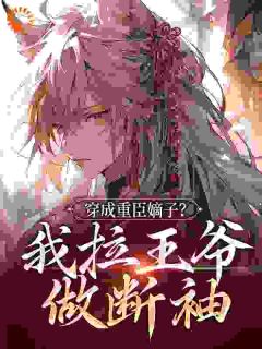 《穿成重臣嫡子？我拉王爷做断袖》最新章节免费阅读（完整版未删节）