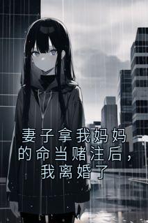 妻子拿我妈妈的命当赌注后,我离婚了