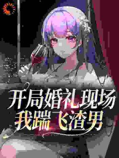 开局婚礼现场,我踹飞渣男沈清梨时云一小说全文章节阅读 开局婚礼现场,我踹飞渣男免费精彩章节