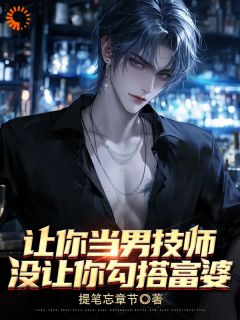 《让你当男技师,没让你勾搭富婆!》小说章节列表精彩阅读 林哲马霞小说阅读