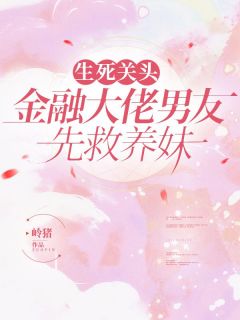 生死关头，金融大佬男友先救养妹全章节免费在线阅读 陈蔷薇谢忱陈茉莉小说完结版