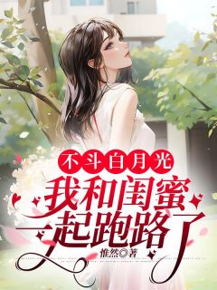 不斗白月光,我和闺蜜一起跑路了