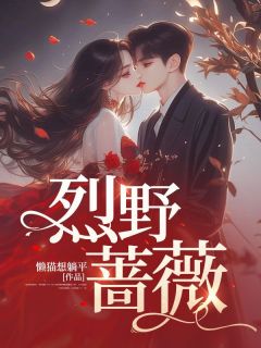 热文《烈野蔷薇》阮薇索朗小说全文无弹窗阅读