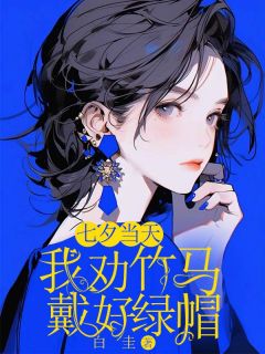 七夕当天，我劝竹马带好绿帽by白圭 郑雅星许岸山柳清清免费完整版