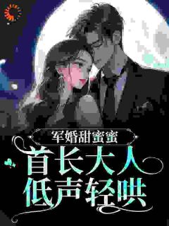 《军婚甜蜜蜜！首长大人低声轻哄》顾思卿沈清宴顾婉柔小说全本免费试读