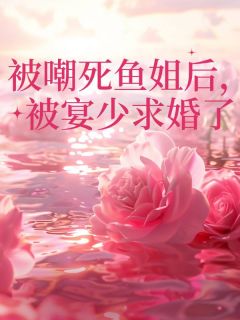 被嘲死鱼姐后,被宴少求婚了